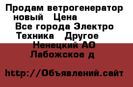 Продам ветрогенератор новый › Цена ­ 25 000 - Все города Электро-Техника » Другое   . Ненецкий АО,Лабожское д.